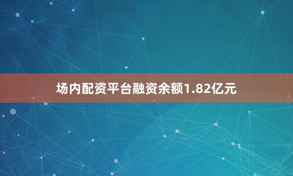 场内配资平台融资余额1.82亿元