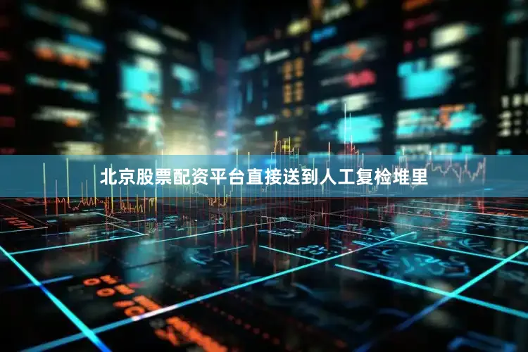 北京股票配资平台直接送到人工复检堆里