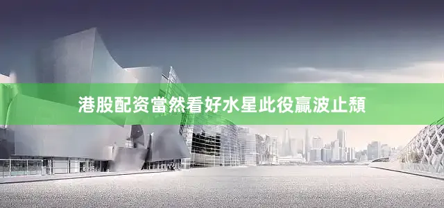港股配资當然看好水星此役贏波止頹