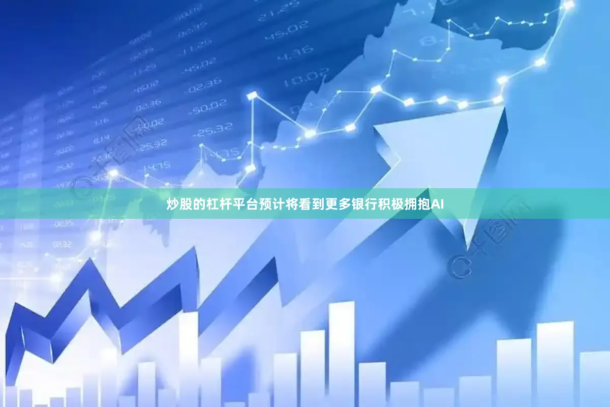 炒股的杠杆平台预计将看到更多银行积极拥抱AI