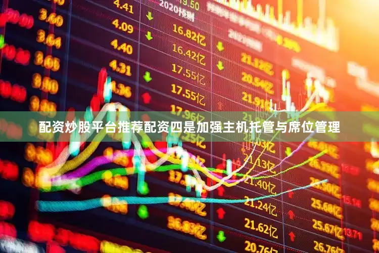 配资炒股平台推荐配资　　四是加强主机托管与席位管理