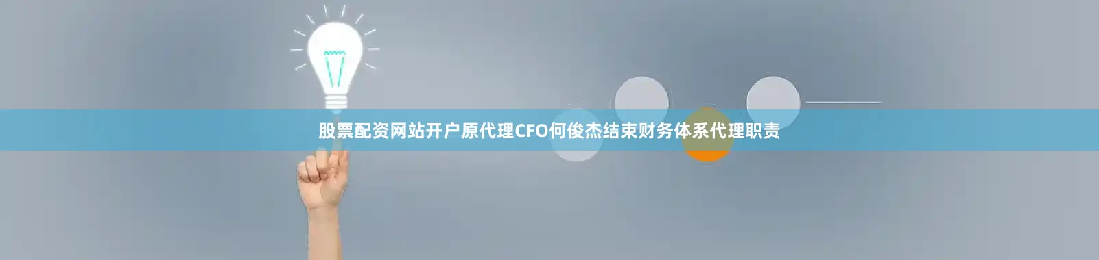 股票配资网站开户原代理CFO何俊杰结束财务体系代理职责