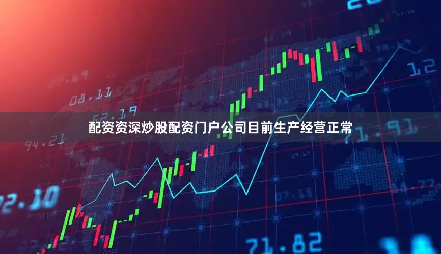 配资资深炒股配资门户公司目前生产经营正常