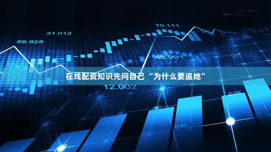 在线配资知识先问自己 “为什么要追她”