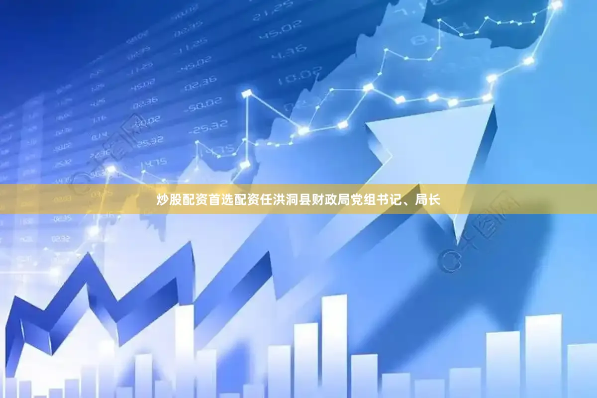炒股配资首选配资任洪洞县财政局党组书记、局长