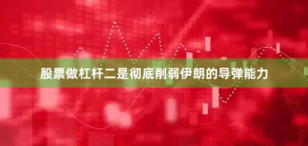 股票做杠杆二是彻底削弱伊朗的导弹能力