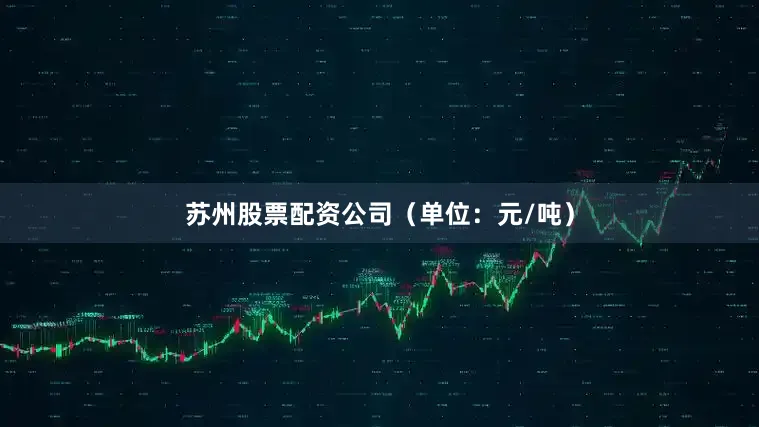 苏州股票配资公司（单位：元/吨）