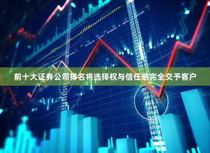 前十大证券公司排名将选择权与信任感完全交予客户