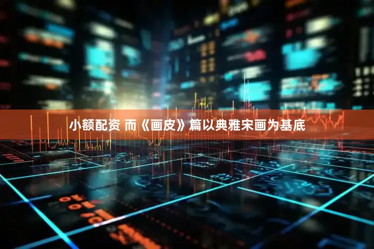 小额配资 而《画皮》篇以典雅宋画为基底