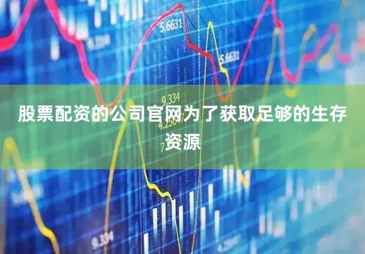股票配资的公司官网为了获取足够的生存资源