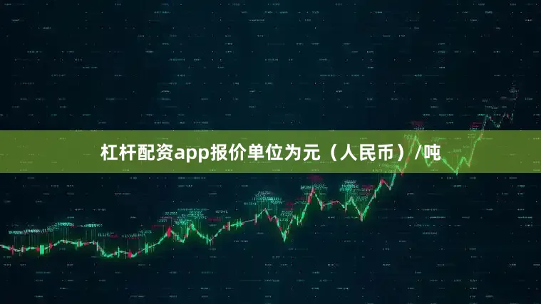 杠杆配资app报价单位为元（人民币）/吨