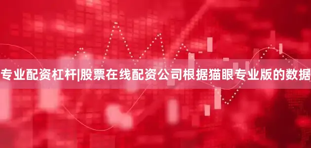 专业配资杠杆|股票在线配资公司根据猫眼专业版的数据