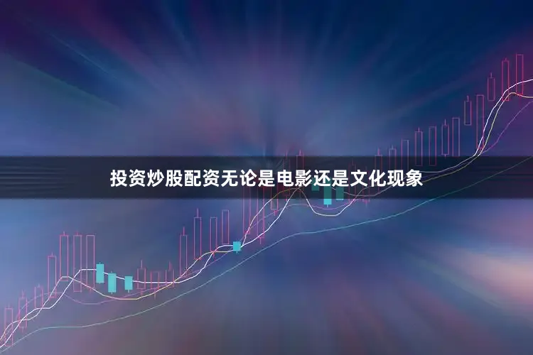 投资炒股配资无论是电影还是文化现象