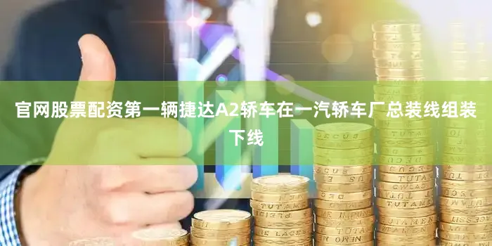 官网股票配资第一辆捷达A2轿车在一汽轿车厂总装线组装下线