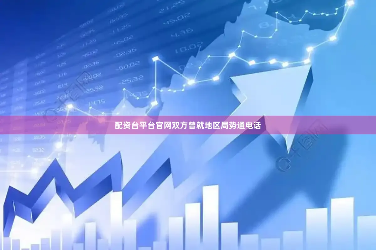 配资台平台官网双方曾就地区局势通电话