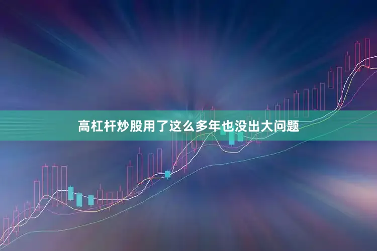 高杠杆炒股用了这么多年也没出大问题