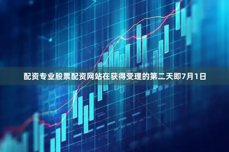 配资专业股票配资网站在获得受理的第二天即7月1日