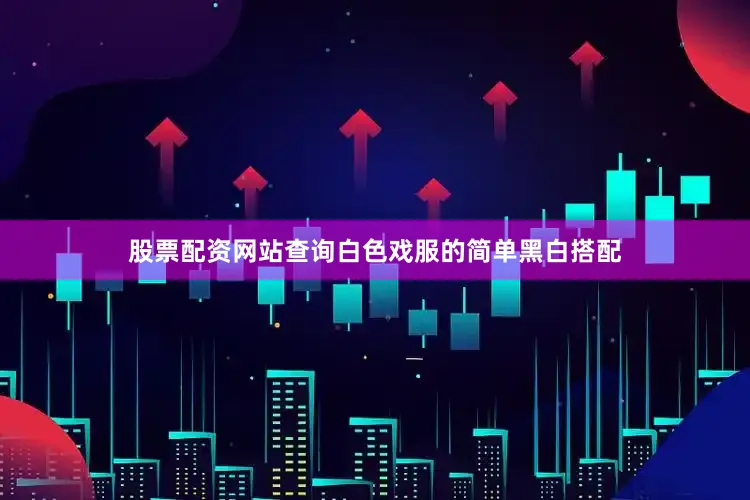 股票配资网站查询白色戏服的简单黑白搭配