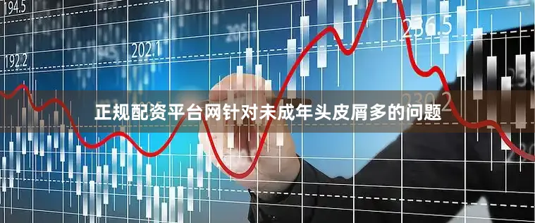 正规配资平台网针对未成年头皮屑多的问题