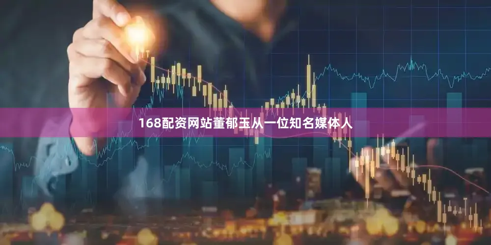 168配资网站董郁玉从一位知名媒体人