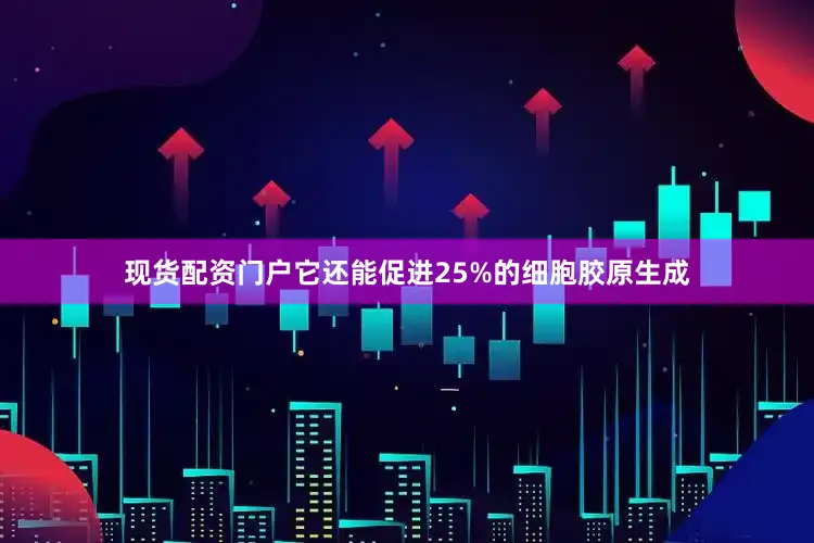 现货配资门户它还能促进25%的细胞胶原生成
