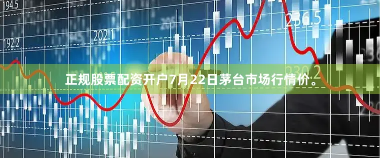 正规股票配资开户7月22日茅台市场行情价。