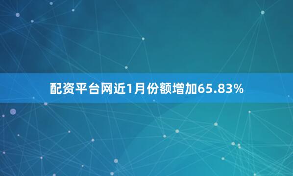 配资平台网近1月份额增加65.83%