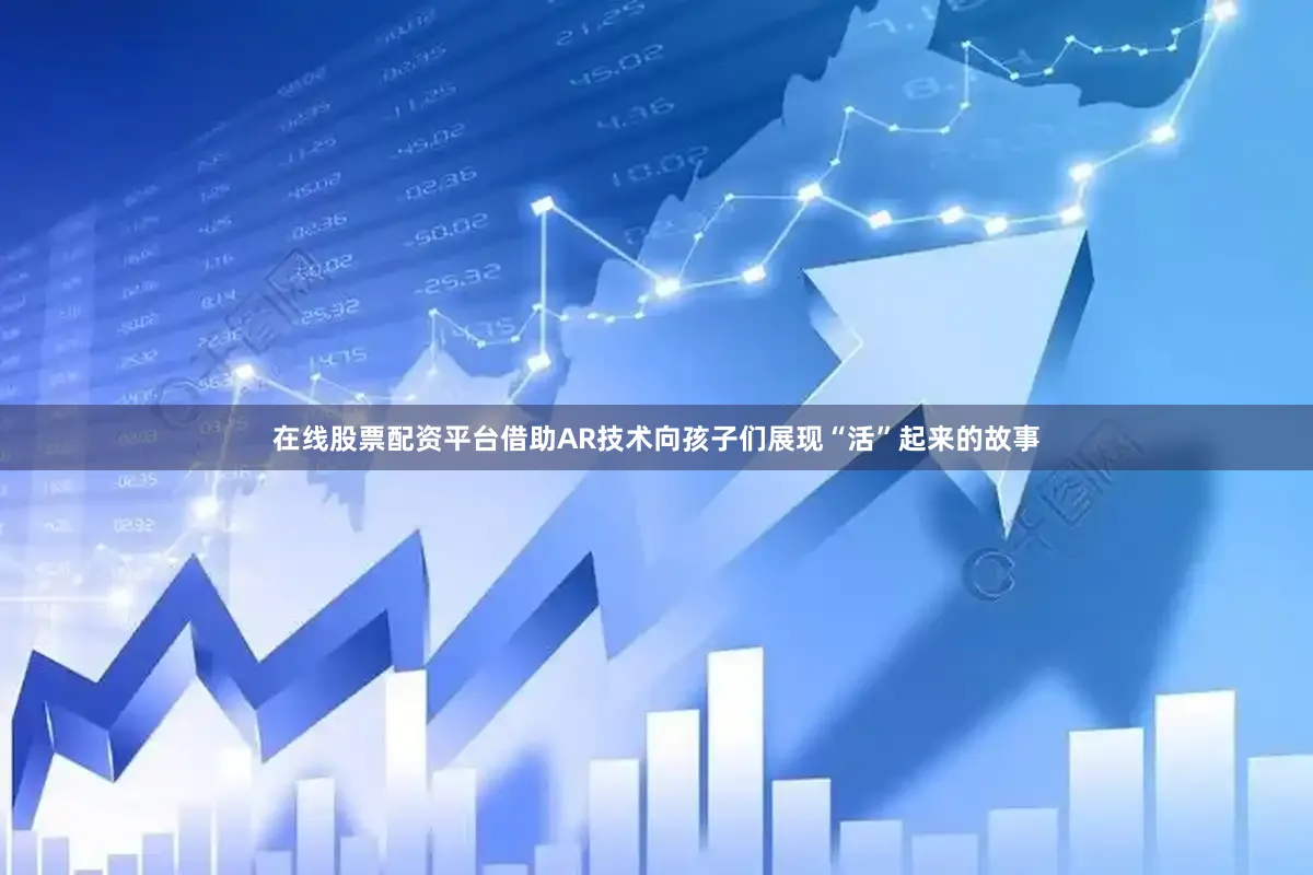 在线股票配资平台借助AR技术向孩子们展现“活”起来的故事