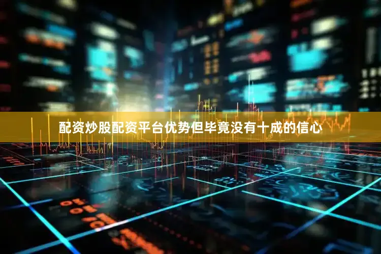 配资炒股配资平台优势但毕竟没有十成的信心