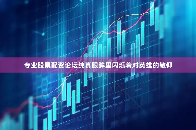 专业股票配资论坛纯真眼眸里闪烁着对英雄的敬仰