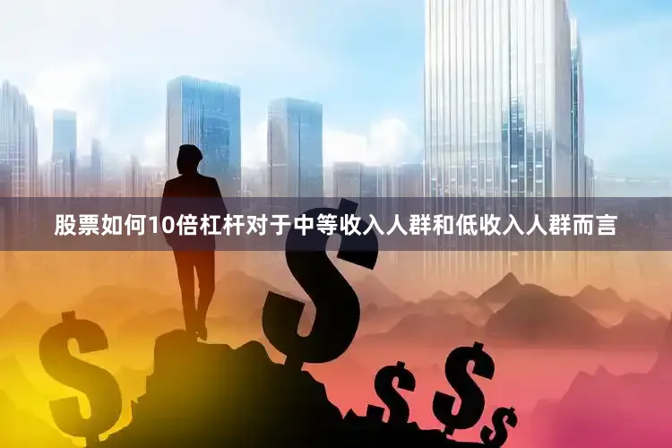 股票如何10倍杠杆对于中等收入人群和低收入人群而言
