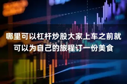 哪里可以杠杆炒股大家上车之前就可以为自己的旅程订一份美食