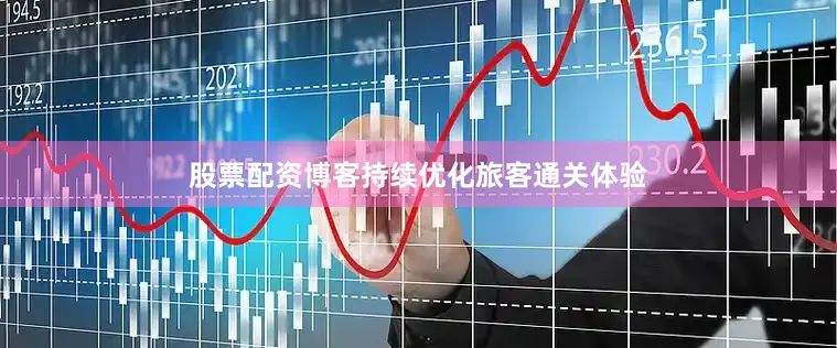 股票配资博客持续优化旅客通关体验
