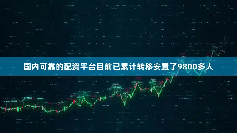 国内可靠的配资平台目前已累计转移安置了9800多人