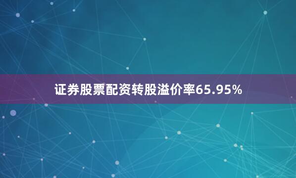 证券股票配资转股溢价率65.95%