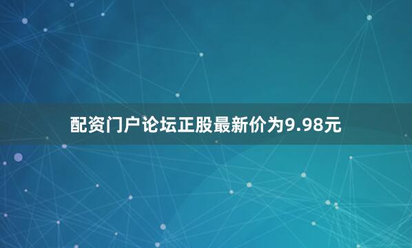 配资门户论坛正股最新价为9.98元