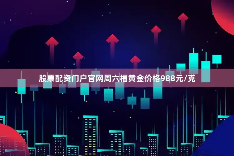 股票配资门户官网周六福黄金价格988元/克