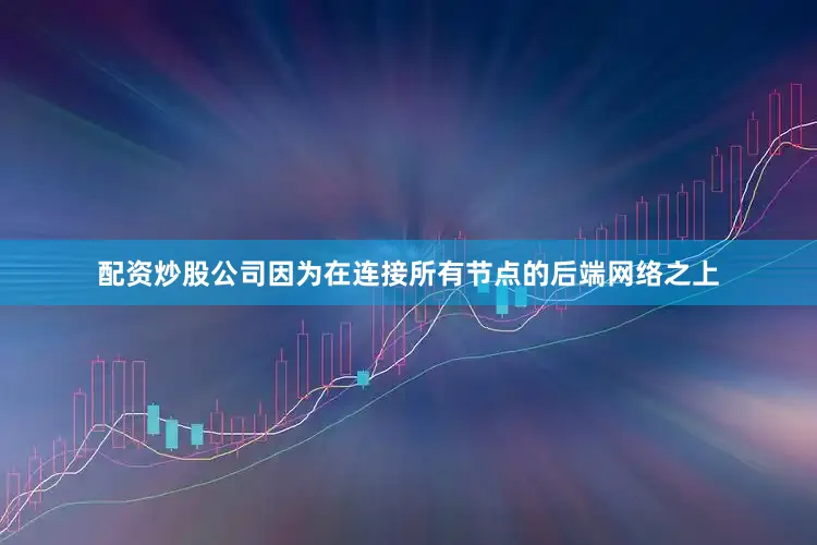 配资炒股公司因为在连接所有节点的后端网络之上