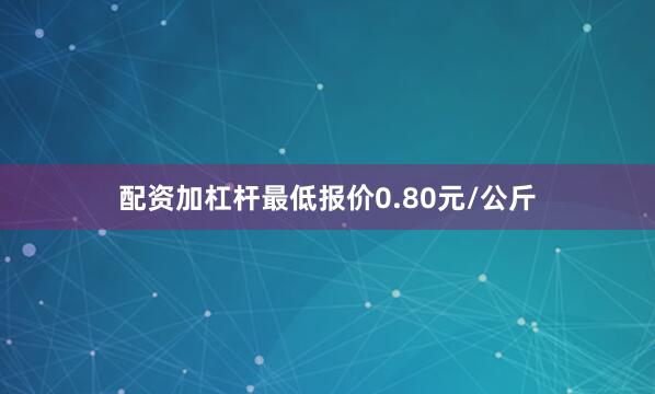 配资加杠杆最低报价0.80元/公斤