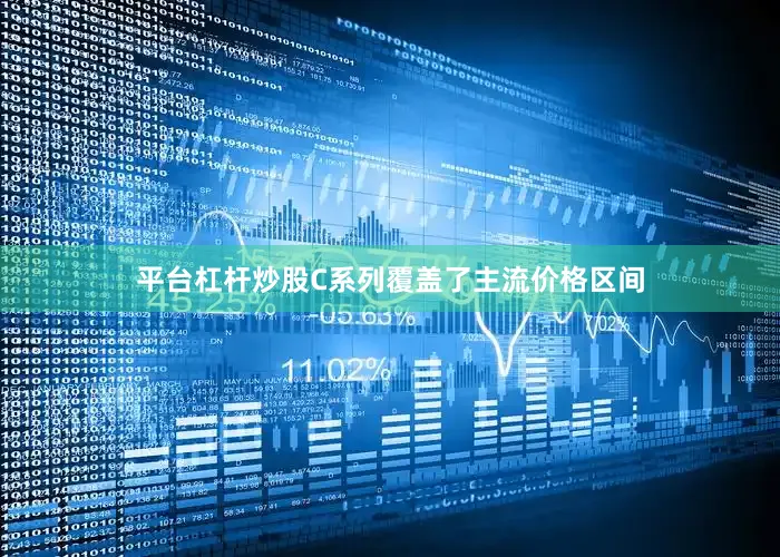 平台杠杆炒股C系列覆盖了主流价格区间