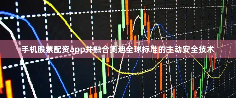 手机股票配资app并融合奥迪全球标准的主动安全技术