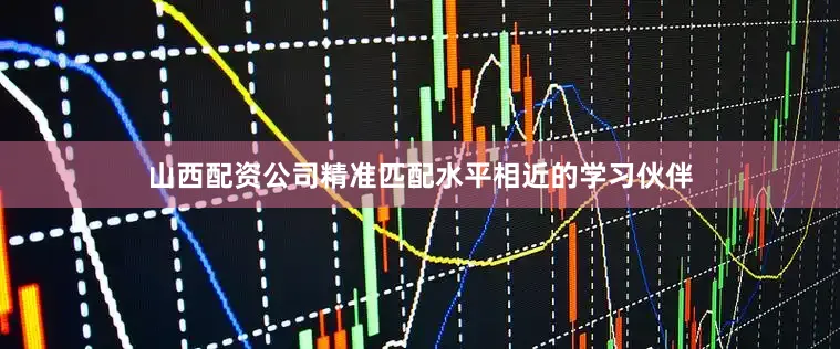 山西配资公司精准匹配水平相近的学习伙伴