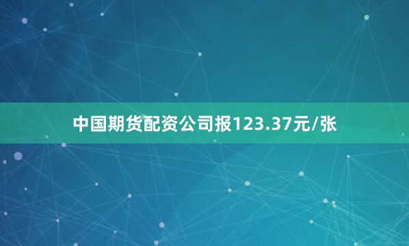 中国期货配资公司报123.37元/张