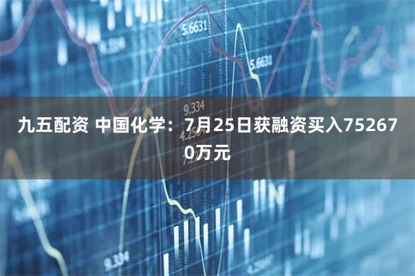 九五配资 中国化学：7月25日获融资买入752670万元