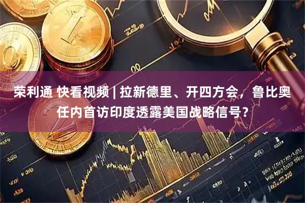荣利通 快看视频 | 拉新德里、开四方会，鲁比奥任内首访印度透露美国战略信号？