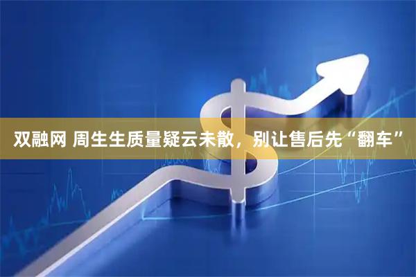 双融网 周生生质量疑云未散，别让售后先“翻车”