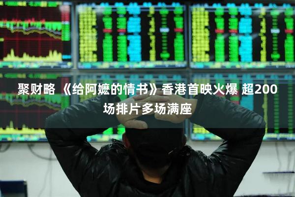 聚财略 《给阿嬷的情书》香港首映火爆 超200场排片多场满座