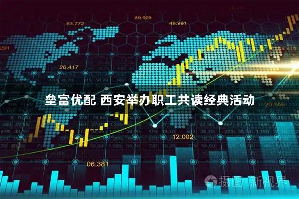 垒富优配 西安举办职工共读经典活动