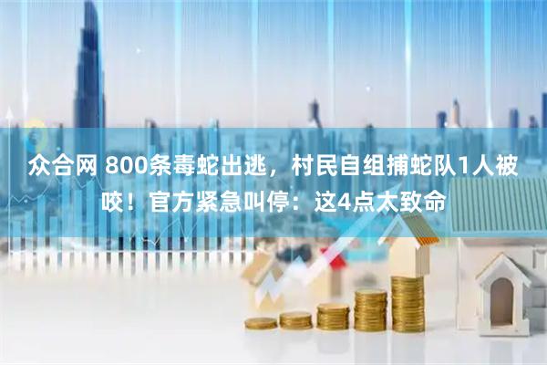 众合网 800条毒蛇出逃，村民自组捕蛇队1人被咬！官方紧急叫停：这4点太致命
